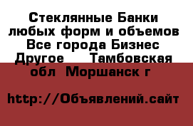 Стеклянные Банки любых форм и объемов - Все города Бизнес » Другое   . Тамбовская обл.,Моршанск г.